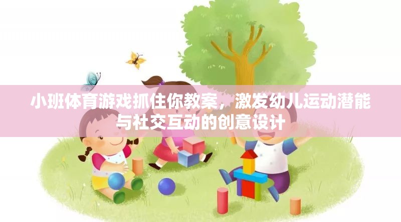 激發(fā)幼兒運動潛能與社交互動，小班體育游戲抓住你的創(chuàng)意教案設(shè)計