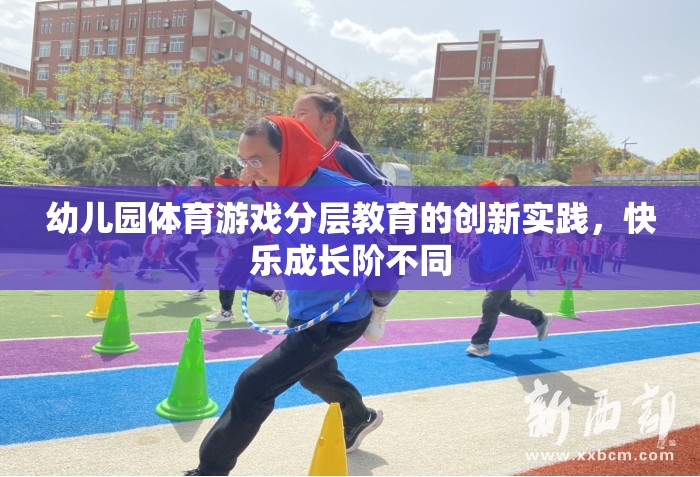 幼兒園體育游戲分層教育的創(chuàng)新實(shí)踐，快樂成長(zhǎng)階不同