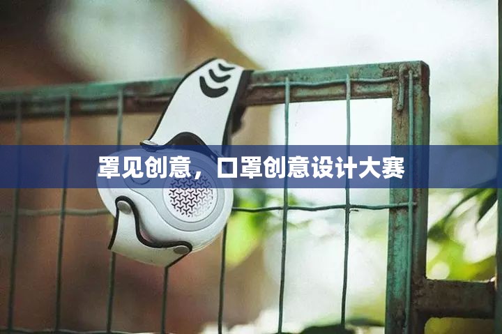 罩見(jiàn)創(chuàng)意，口罩創(chuàng)意設(shè)計(jì)大賽