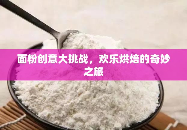 面粉創(chuàng)意大挑戰(zhàn)，開啟歡樂烘焙的奇妙之旅