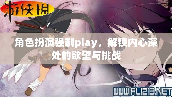 解鎖內(nèi)心深處的欲望與挑戰(zhàn)，角色扮演強(qiáng)制Play的探索