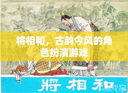 將相和，古韻今風(fēng)的角色扮演游戲  第2張