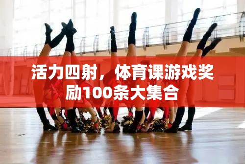 活力四射，體育課游戲獎(jiǎng)勵(lì)100條大集合