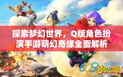 萌幻奇緣，全面解析Q版角色扮演手游的夢幻世界