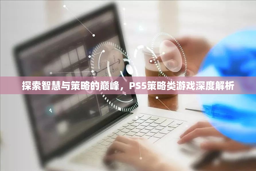 探索智慧與策略的巔峰，PS5策略類游戲深度解析