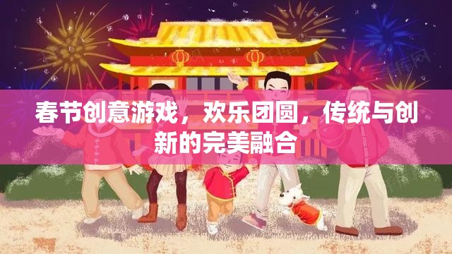 春節(jié)創(chuàng)意游戲，歡樂團(tuán)圓，傳統(tǒng)與創(chuàng)新的完美融合