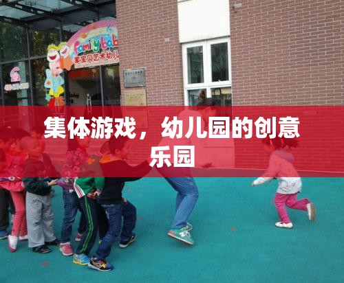 幼兒園創(chuàng)意樂園，集體游戲激發(fā)無限樂趣