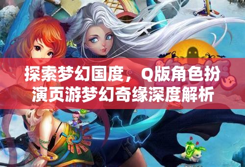 夢幻奇緣，Q版角色扮演頁游的深度探索與解析