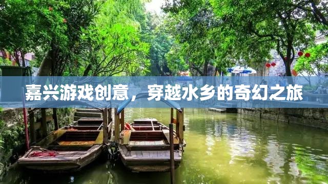 嘉興水鄉(xiāng)奇幻之旅，穿越游戲創(chuàng)意的夢(mèng)幻篇章