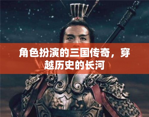 角色扮演的三國(guó)傳奇，穿越歷史的長(zhǎng)河