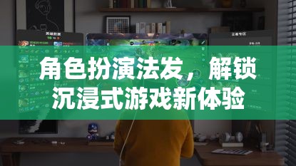 解鎖沉浸式游戲新體驗(yàn)，角色扮演法的魅力  第3張