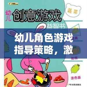 激發(fā)創(chuàng)意與社交，幼兒角色游戲指導(dǎo)策略的奇妙之旅