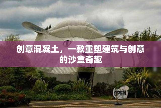 創(chuàng)意混凝土，重塑建筑與創(chuàng)意的沙盒奇趣