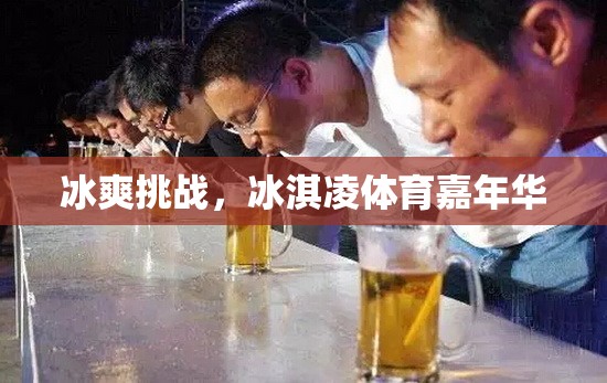 冰爽挑戰(zhàn)，冰淇凌體育嘉年華的夏日狂歡