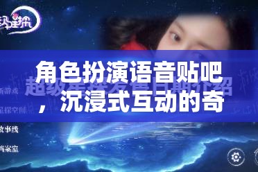 沉浸式奇幻之旅，角色扮演語音貼吧的奇妙探險