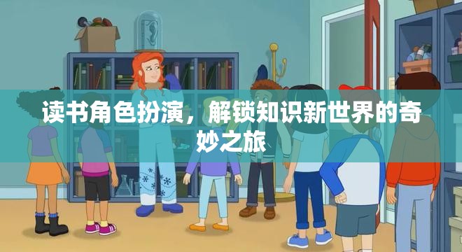 解鎖知識新世界的奇妙之旅，讀書角色扮演的探索