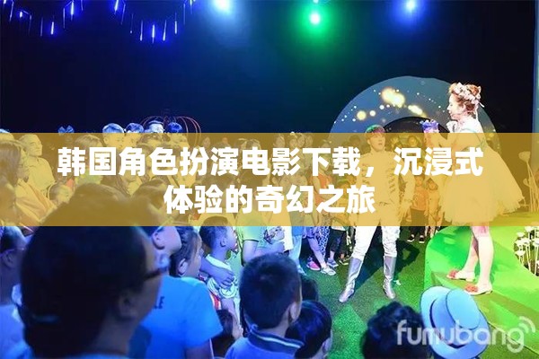 韓國角色扮演電影，開啟沉浸式奇幻之旅的下載盛宴