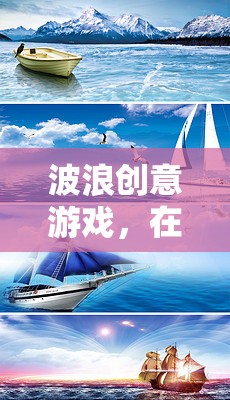 波浪創(chuàng)意游戲，在創(chuàng)意的海洋中揚(yáng)帆起航