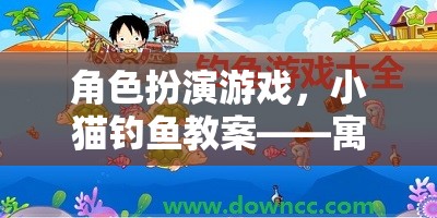 角色扮演游戲，小貓釣魚教案——寓教于樂的探索之旅