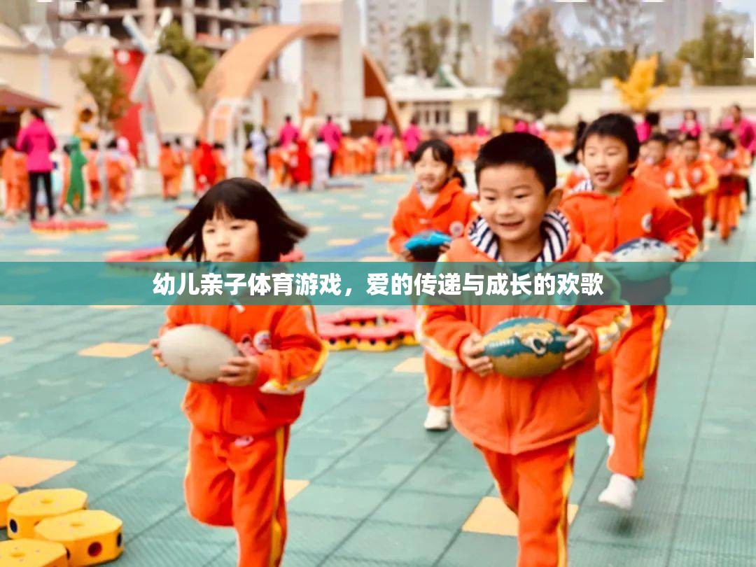 愛的傳遞與成長(zhǎng)的歡歌，幼兒親子體育游戲