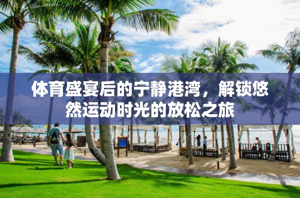 解鎖運(yùn)動(dòng)后的寧?kù)o，悠然放松之旅的體育盛宴余韻