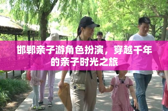 穿越千年的親子時光之旅，邯鄲親子游角色扮演  第2張