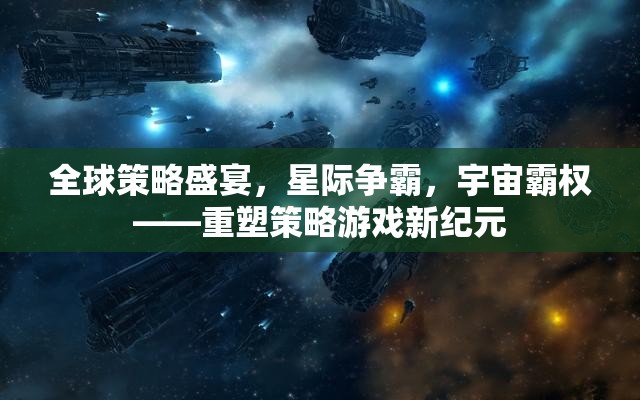 全球策略盛宴，星際爭霸，宇宙霸權——重塑策略游戲新紀元