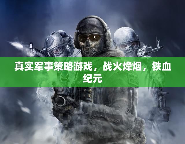 戰(zhàn)火烽煙，鐵血紀元——真實軍事策略游戲