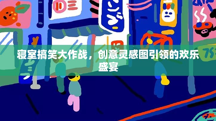 寢室搞笑大作戰(zhàn)，創(chuàng)意靈感圖引領(lǐng)的歡樂盛宴