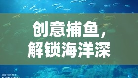 創(chuàng)意捕魚，解鎖海洋深處的昵稱奇遇