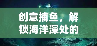 創(chuàng)意捕魚，解鎖海洋深處的昵稱奇遇