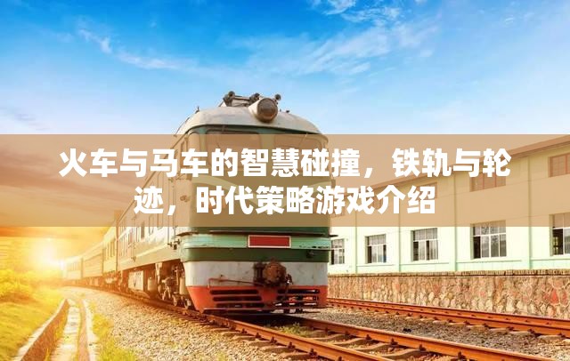 鐵軌與輪跡，火車與馬車在時(shí)代策略游戲中的智慧碰撞