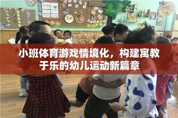 小班體育游戲情境化，構建寓教于樂的幼兒運動新篇章