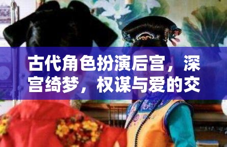 深宮綺夢，權(quán)謀與愛的后宮角色扮演