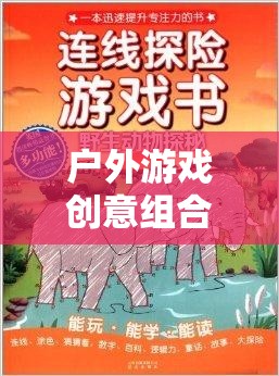 自然探索與創(chuàng)意激發(fā)，戶外游戲創(chuàng)意組合教案的奇妙之旅