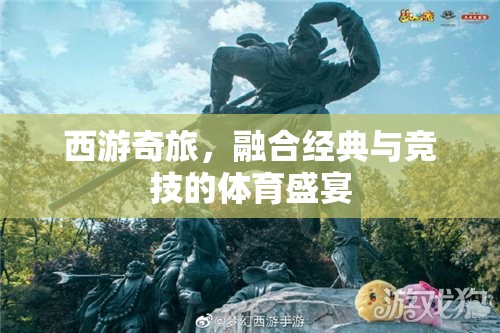 西游奇旅，融合經(jīng)典與競技的體育盛宴