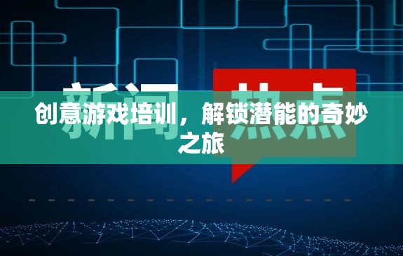 解鎖潛能，創(chuàng)意游戲培訓(xùn)的奇妙之旅