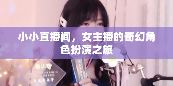 女主播的奇幻角色扮演，小小直播間里的奇妙冒險