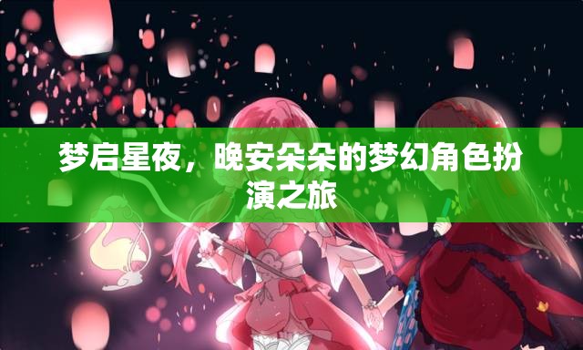 夢啟星夜，晚安朵朵的夢幻角色扮演之旅