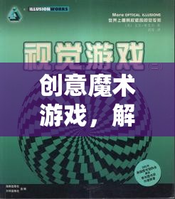 解鎖思維與視覺的奇妙之旅，創(chuàng)意魔術(shù)游戲的魅力探索  第1張