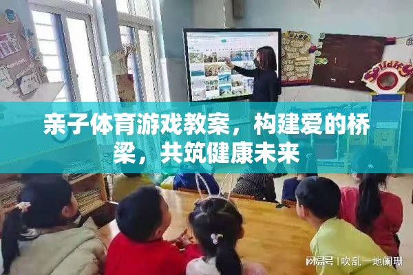 親子體育游戲，構(gòu)建愛(ài)的橋梁，共筑健康未來(lái)