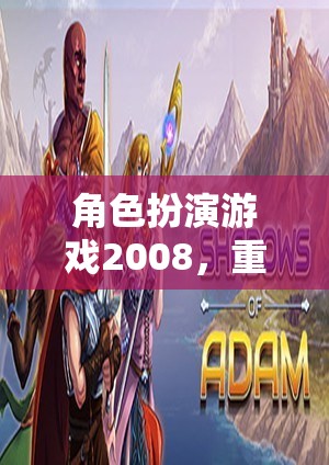 角色扮演游戲2008，重塑幻想世界的經(jīng)典之作