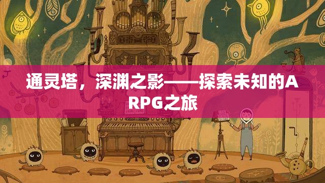 通靈塔，深淵之影——開啟未知的ARPG冒險之旅