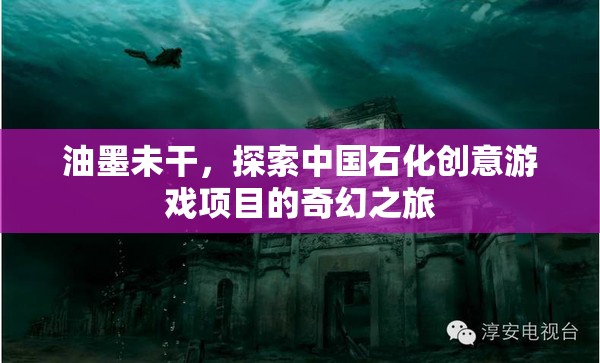 油墨未干，探索中國(guó)石化的創(chuàng)意游戲項(xiàng)目奇幻之旅  第3張