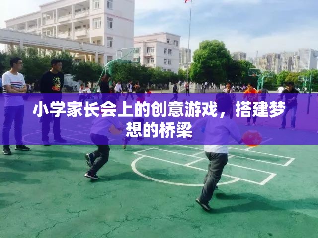 搭建夢(mèng)想的橋梁，小學(xué)家長(zhǎng)會(huì)上的創(chuàng)意游戲