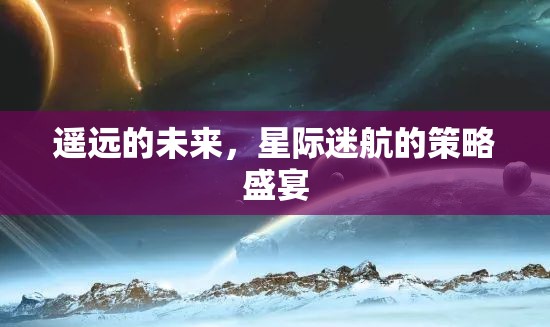 遙遠(yuǎn)的未來(lái)，星際迷航的策略盛宴