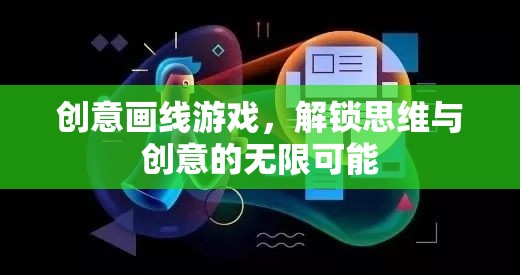 創(chuàng)意畫線游戲，解鎖思維與創(chuàng)意的無限之門
