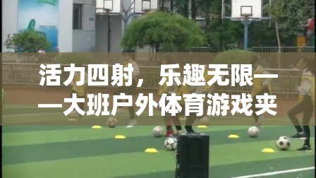 活力四射，樂趣無限，大班戶外體育游戲夾包跑全解析