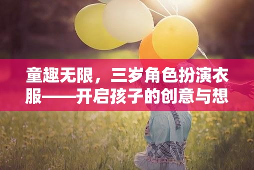 童趣無界，三歲角色扮演服裝，激發(fā)孩子的創(chuàng)意與想象力