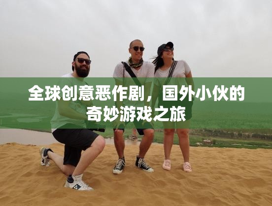 全球創(chuàng)意惡作劇，國外小伙的奇妙游戲探索之旅